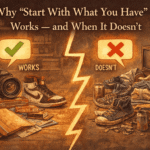 Why “Start With What You Have” Works — and When It Doesn’t